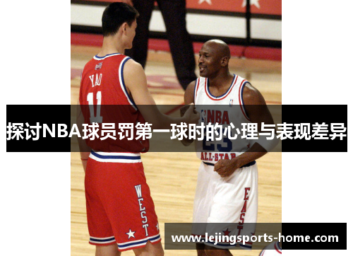 探讨NBA球员罚第一球时的心理与表现差异