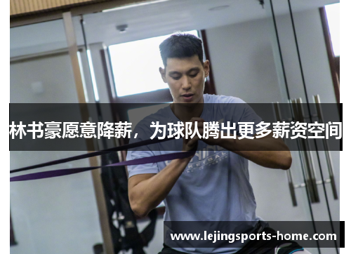 林书豪愿意降薪，为球队腾出更多薪资空间