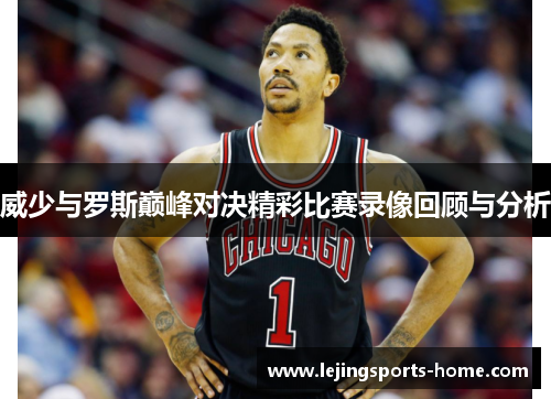 威少与罗斯巅峰对决精彩比赛录像回顾与分析