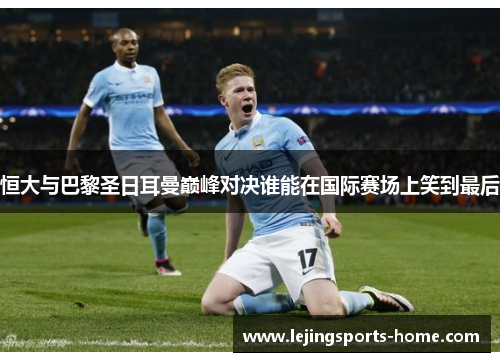 恒大与巴黎圣日耳曼巅峰对决谁能在国际赛场上笑到最后
