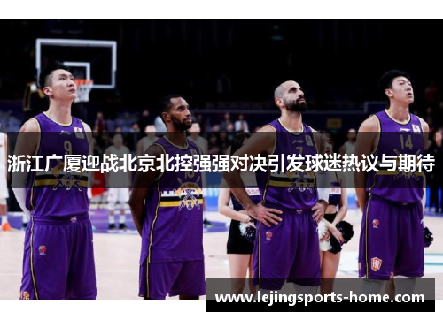 浙江广厦迎战北京北控强强对决引发球迷热议与期待