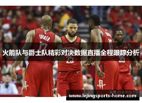 火箭队与爵士队精彩对决数据直播全程跟踪分析