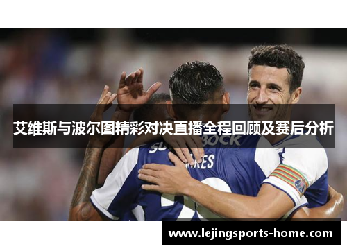 艾维斯与波尔图精彩对决直播全程回顾及赛后分析